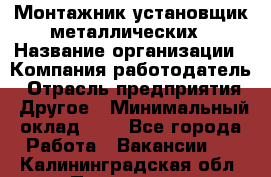 Монтажник-установщик металлических › Название организации ­ Компания-работодатель › Отрасль предприятия ­ Другое › Минимальный оклад ­ 1 - Все города Работа » Вакансии   . Калининградская обл.,Приморск г.